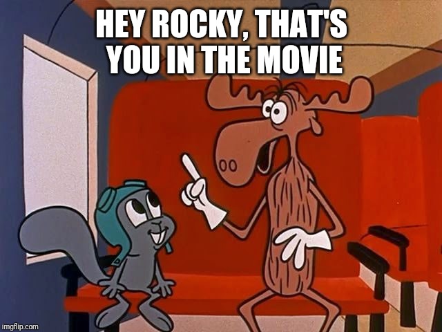 rocky and bullwinkle | HEY ROCKY, THAT'S YOU IN THE MOVIE | image tagged in rocky and bullwinkle | made w/ Imgflip meme maker