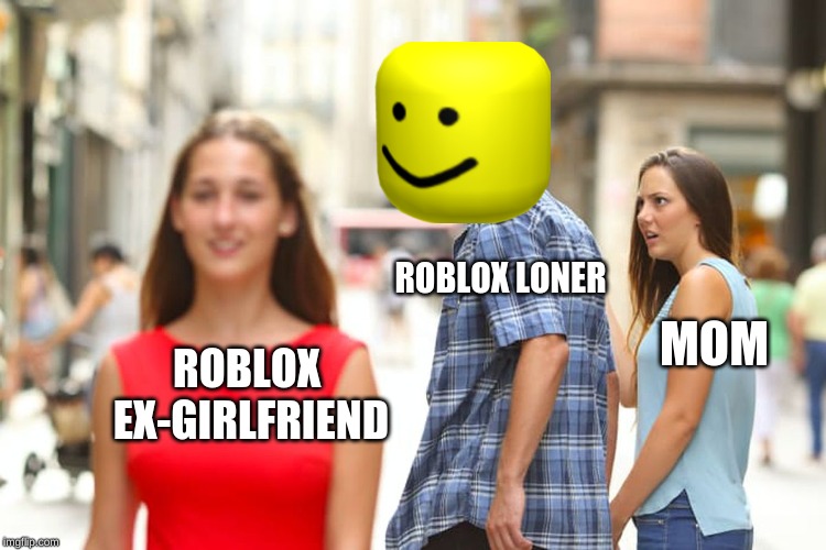 Distracted Boyfriend | ROBLOX LONER; MOM; ROBLOX EX-GIRLFRIEND | image tagged in memes,distracted boyfriend | made w/ Imgflip meme maker