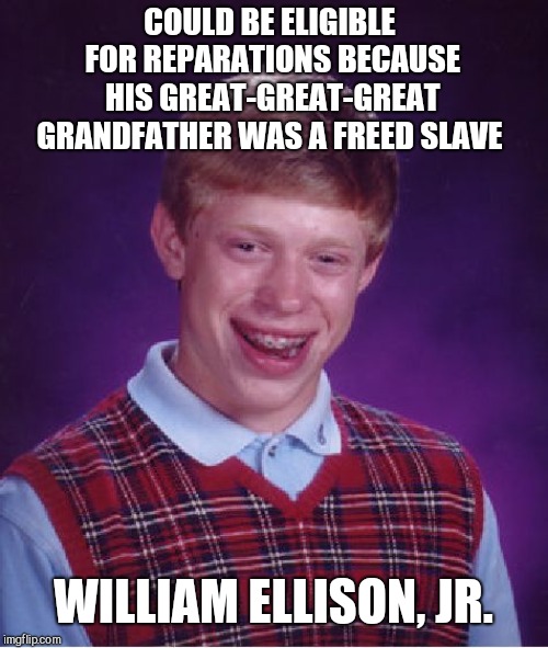 Reparations Brian | COULD BE ELIGIBLE FOR REPARATIONS BECAUSE HIS GREAT-GREAT-GREAT GRANDFATHER WAS A FREED SLAVE; WILLIAM ELLISON, JR. | image tagged in memes,bad luck brian,reparations,william ellison jr,black slave owner | made w/ Imgflip meme maker