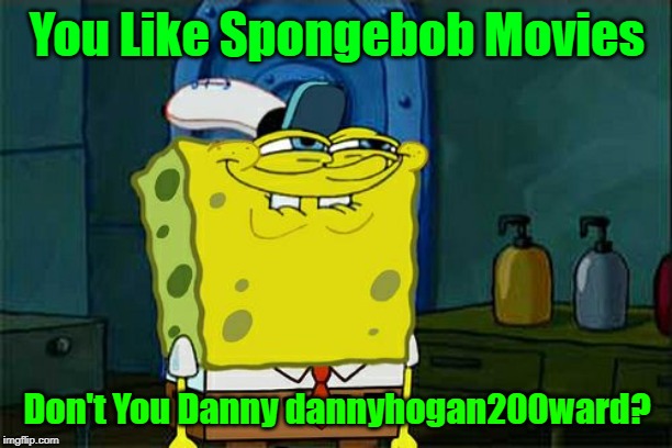 Don't You Squidward Meme | You Like Spongebob Movies Don't You Danny dannyhogan200ward? | image tagged in memes,dont you squidward | made w/ Imgflip meme maker