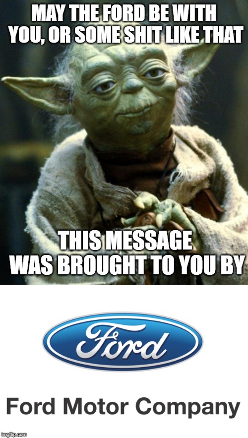 MAY THE FORD BE WITH YOU, OR SOME SHIT LIKE THAT; THIS MESSAGE WAS BROUGHT TO YOU BY | image tagged in memes,star wars yoda | made w/ Imgflip meme maker