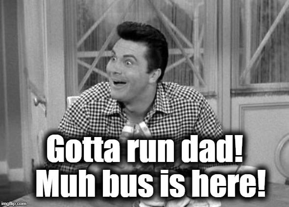 Jethro | Gotta run dad!  Muh bus is here! | image tagged in jethro | made w/ Imgflip meme maker