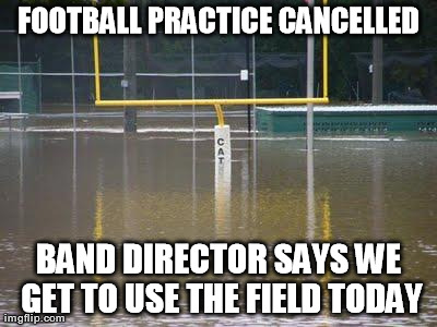 FOOTBALL PRACTICE CANCELLED BAND DIRECTOR SAYS WE GET TO USE THE FIELD TODAY | made w/ Imgflip meme maker