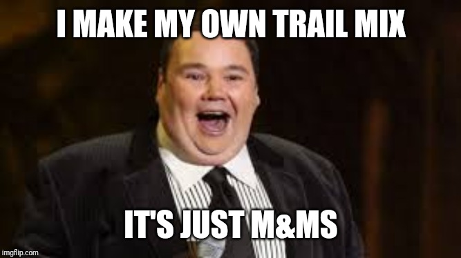 john pinette rip | I MAKE MY OWN TRAIL MIX; IT'S JUST M&MS | image tagged in john pinette rip | made w/ Imgflip meme maker