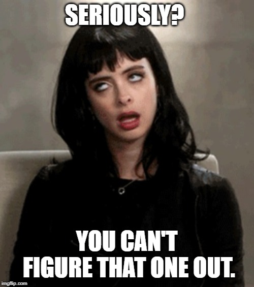 eye roll | SERIOUSLY? YOU CAN'T FIGURE THAT ONE OUT. | image tagged in eye roll | made w/ Imgflip meme maker