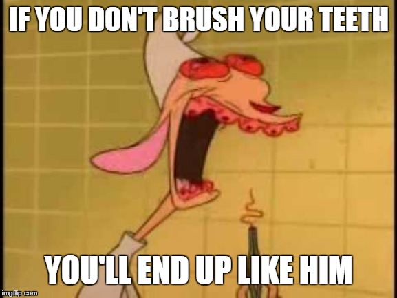 if you don't brush your teeth, you'll end up like him | IF YOU DON'T BRUSH YOUR TEETH; YOU'LL END UP LIKE HIM | image tagged in ren teeth roots | made w/ Imgflip meme maker