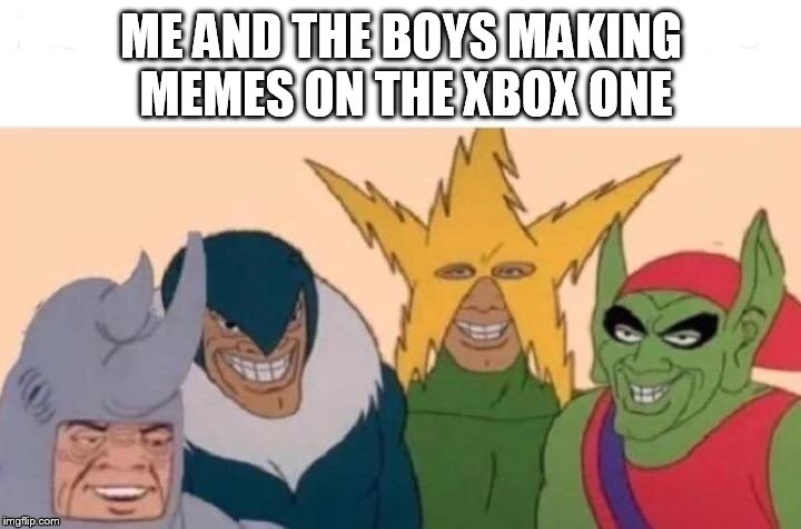 ME AND THE BOYS MAKING MEMES ON THE XBOX ONE | image tagged in me and the boys | made w/ Imgflip meme maker