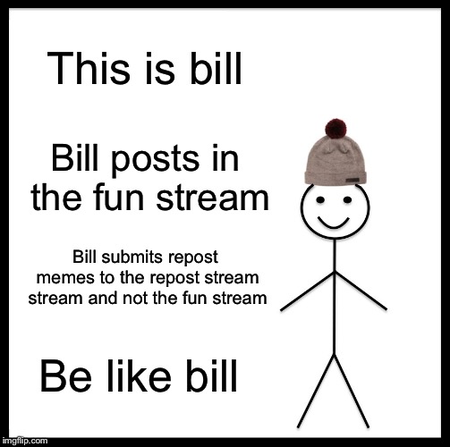 Be Like Bill | This is bill; Bill posts in the fun stream; Bill submits repost memes to the repost stream stream and not the fun stream; Be like bill | image tagged in memes,be like bill | made w/ Imgflip meme maker