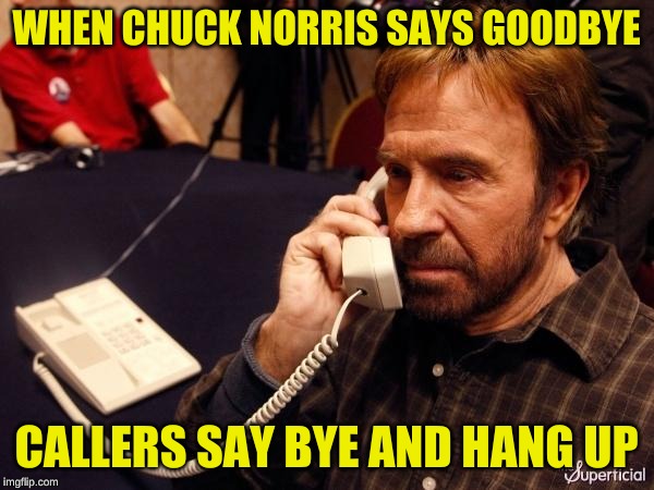 Chuck Norris Phone Meme | WHEN CHUCK NORRIS SAYS GOODBYE CALLERS SAY BYE AND HANG UP | image tagged in memes,chuck norris phone,chuck norris | made w/ Imgflip meme maker