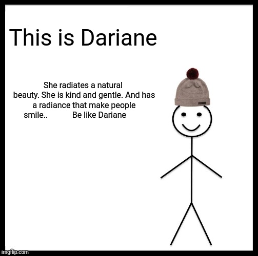 Be Like Bill | This is Dariane; She radiates a natural beauty.
She is kind and gentle.
And has a radiance that make people smile..
           Be like Dariane | image tagged in memes,be like bill | made w/ Imgflip meme maker