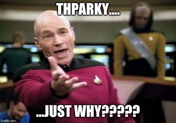 Picard Wtf Meme | THPARKY.... ...JUST WHY????? | image tagged in memes,picard wtf | made w/ Imgflip meme maker
