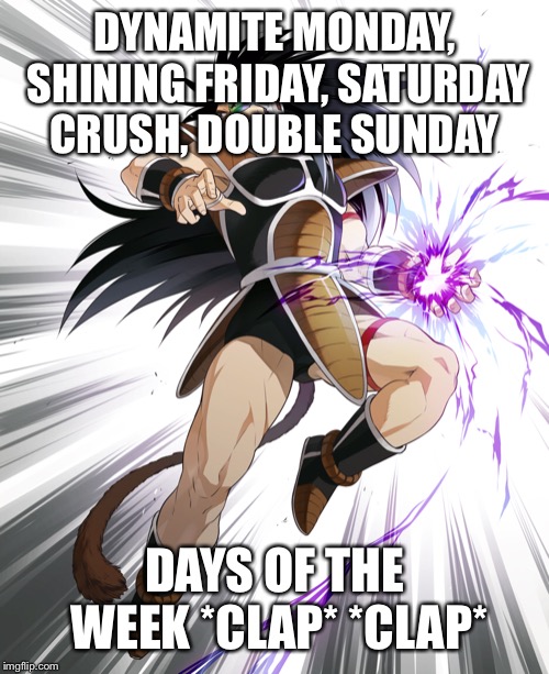Days of the week song | DYNAMITE MONDAY, SHINING FRIDAY, SATURDAY CRUSH, DOUBLE SUNDAY; DAYS OF THE WEEK *CLAP* *CLAP* | image tagged in dbz,dbz saiyan | made w/ Imgflip meme maker