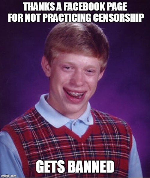 facebook bans | THANKS A FACEBOOK PAGE FOR NOT PRACTICING CENSORSHIP; GETS BANNED | image tagged in memes,bad luck brian,bans,facebook,censorship | made w/ Imgflip meme maker