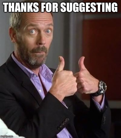Dr. House | THANKS FOR SUGGESTING | image tagged in dr house | made w/ Imgflip meme maker