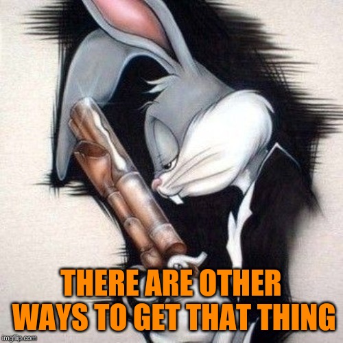 gangster bugs bunny | THERE ARE OTHER WAYS TO GET THAT THING | image tagged in gangster bugs bunny | made w/ Imgflip meme maker