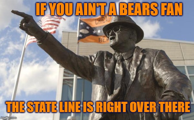 Bears Fan | IF YOU AIN'T A BEARS FAN; THE STATE LINE IS RIGHT OVER THERE | image tagged in bears,chicgo bears,go bears,da bears | made w/ Imgflip meme maker