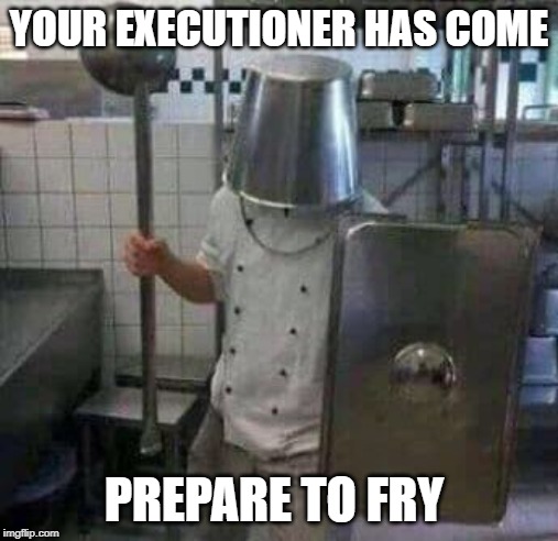 The Kings of Hamburger have sent an Executioner | YOUR EXECUTIONER HAS COME; PREPARE TO FRY | image tagged in funny | made w/ Imgflip meme maker