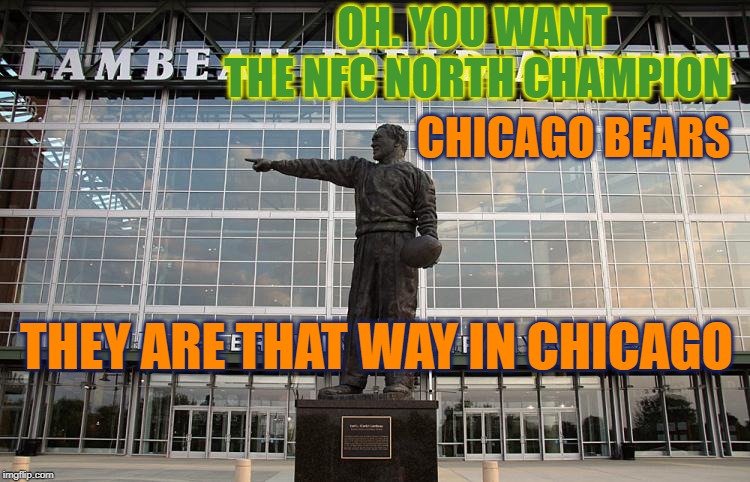 Bears Fans | OH. YOU WANT THE NFC NORTH CHAMPION; CHICAGO BEARS; THEY ARE THAT WAY IN CHICAGO | image tagged in bears,chicago bears,da bears,go bears,gobears,dabears | made w/ Imgflip meme maker