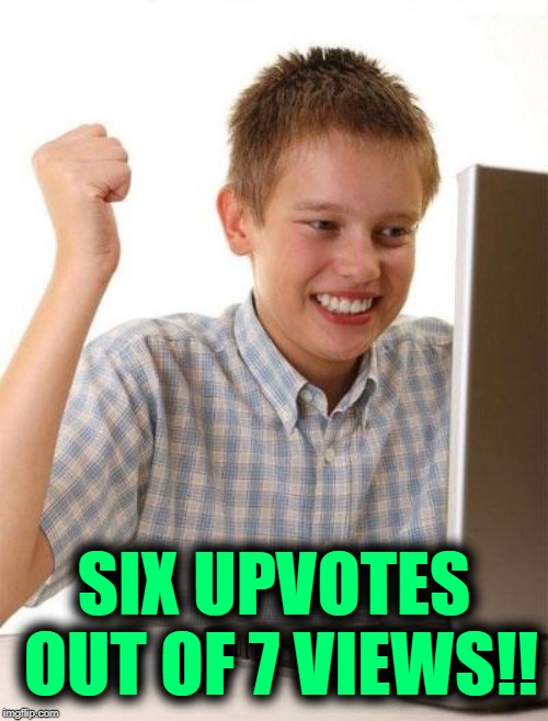 First Day On The Internet Kid Meme | SIX UPVOTES OUT OF 7 VIEWS!! | image tagged in memes,first day on the internet kid | made w/ Imgflip meme maker