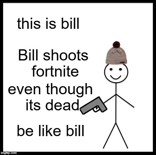 Be Like Bill | this is bill; Bill shoots fortnite; even though its dead; be like bill | image tagged in memes,be like bill | made w/ Imgflip meme maker