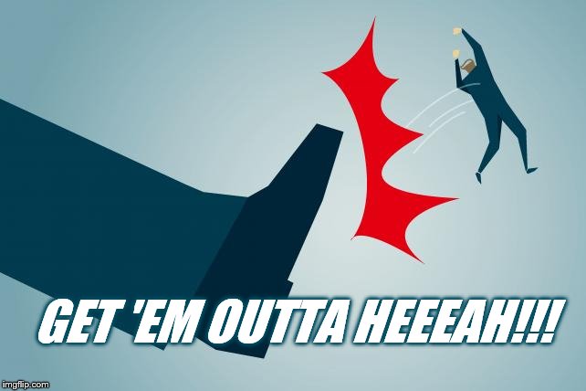 kick out | GET 'EM OUTTA HEEEAH!!! | image tagged in kick out | made w/ Imgflip meme maker