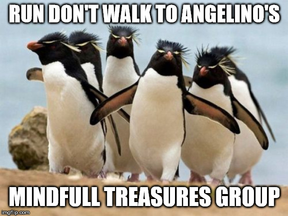 Penguin Gang | RUN DON'T WALK TO ANGELINO'S; MINDFULL TREASURES GROUP | image tagged in memes,penguin gang | made w/ Imgflip meme maker
