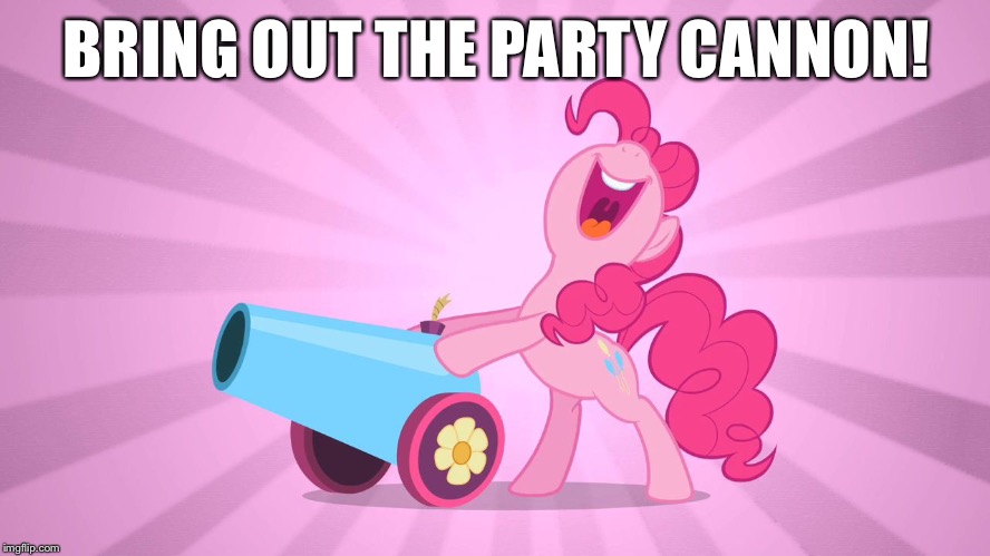 Pinkie Pie's party cannon | BRING OUT THE PARTY CANNON! | image tagged in pinkie pie's party cannon | made w/ Imgflip meme maker