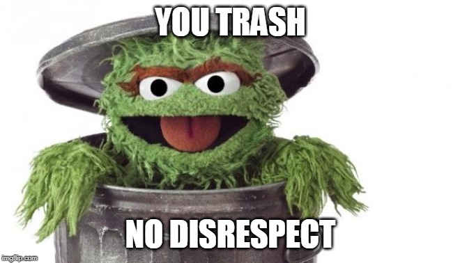 Oscar trashcan Sesame street | YOU TRASH; NO DISRESPECT | image tagged in oscar trashcan sesame street | made w/ Imgflip meme maker
