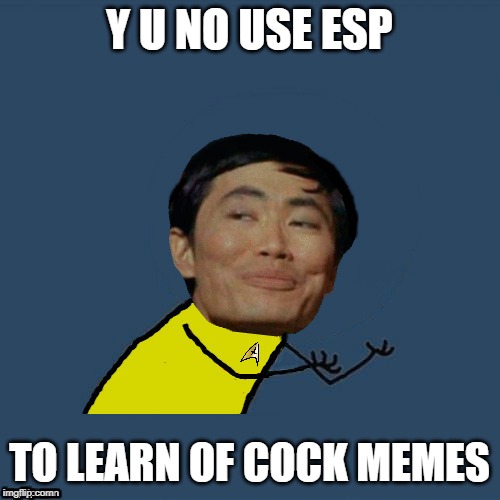 y u no Sulu | Y U NO USE ESP TO LEARN OF COCK MEMES | image tagged in y u no sulu | made w/ Imgflip meme maker