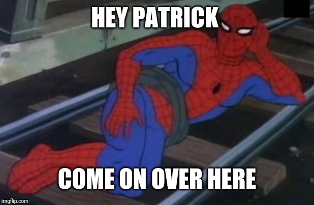 Sexy Railroad Spiderman Meme | HEY PATRICK COME ON OVER HERE | image tagged in memes,sexy railroad spiderman,spiderman | made w/ Imgflip meme maker