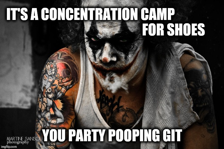 Koba the Clown | IT'S A CONCENTRATION CAMP                                          
                    FOR SHOES YOU PARTY POOPING GIT | image tagged in koba the clown | made w/ Imgflip meme maker