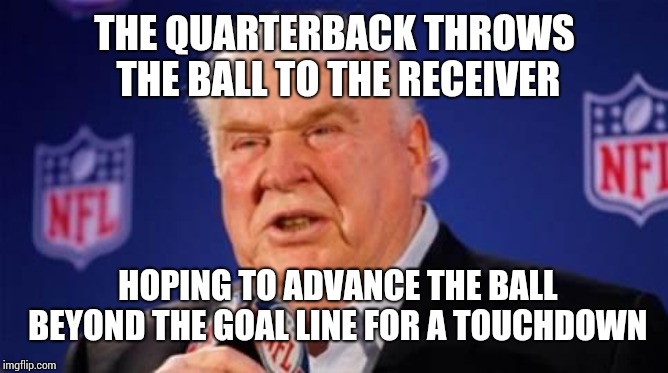 John Madden  | THE QUARTERBACK THROWS THE BALL TO THE RECEIVER; HOPING TO ADVANCE THE BALL BEYOND THE GOAL LINE FOR A TOUCHDOWN | image tagged in john madden | made w/ Imgflip meme maker
