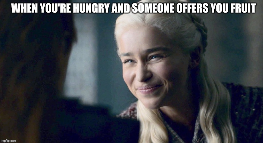 Mother of Dragons | WHEN YOU'RE HUNGRY AND SOMEONE OFFERS YOU FRUIT | image tagged in mother of dragons | made w/ Imgflip meme maker