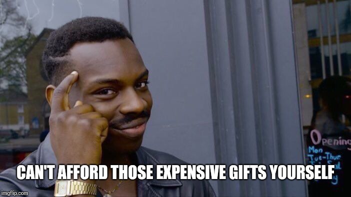 Roll Safe Think About It Meme | CAN'T AFFORD THOSE EXPENSIVE GIFTS YOURSELF | image tagged in memes,roll safe think about it | made w/ Imgflip meme maker
