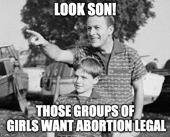 Look Son Meme | LOOK SON! THOSE GROUPS OF GIRLS WANT ABORTION LEGAL | image tagged in memes,look son | made w/ Imgflip meme maker
