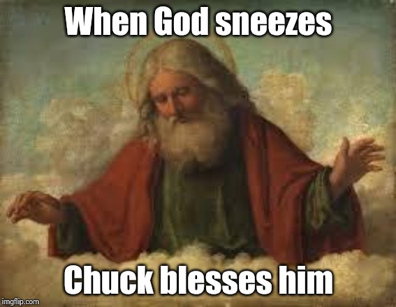 god | When God sneezes Chuck blesses him | image tagged in god | made w/ Imgflip meme maker