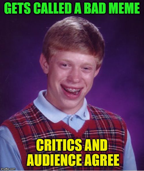 Bad Luck Brian Meme | GETS CALLED A BAD MEME CRITICS AND AUDIENCE AGREE | image tagged in memes,bad luck brian | made w/ Imgflip meme maker