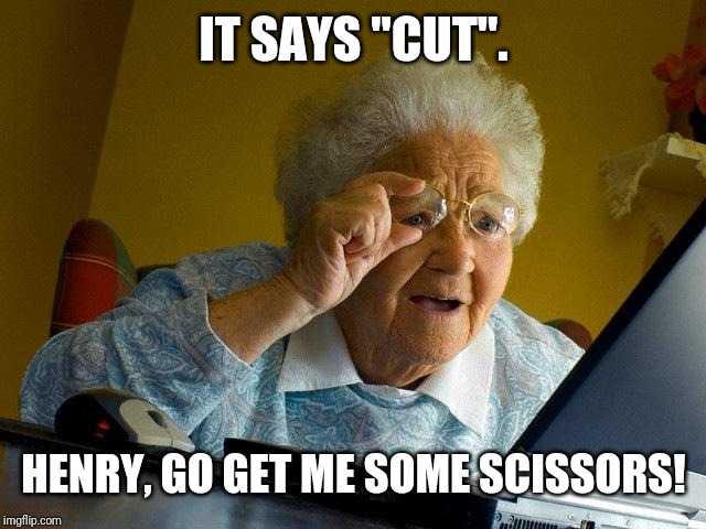 Grandma Finds The Internet Meme | IT SAYS "CUT". HENRY, GO GET ME SOME SCISSORS! | image tagged in memes,grandma finds the internet | made w/ Imgflip meme maker