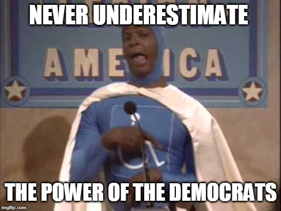 Handiman | NEVER UNDERESTIMATE; THE POWER OF THE DEMOCRATS | image tagged in handiman,democrats,funny | made w/ Imgflip meme maker