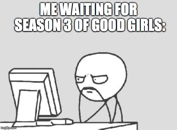 Computer Guy Meme | ME WAITING FOR SEASON 3 OF GOOD GIRLS: | image tagged in memes,computer guy | made w/ Imgflip meme maker