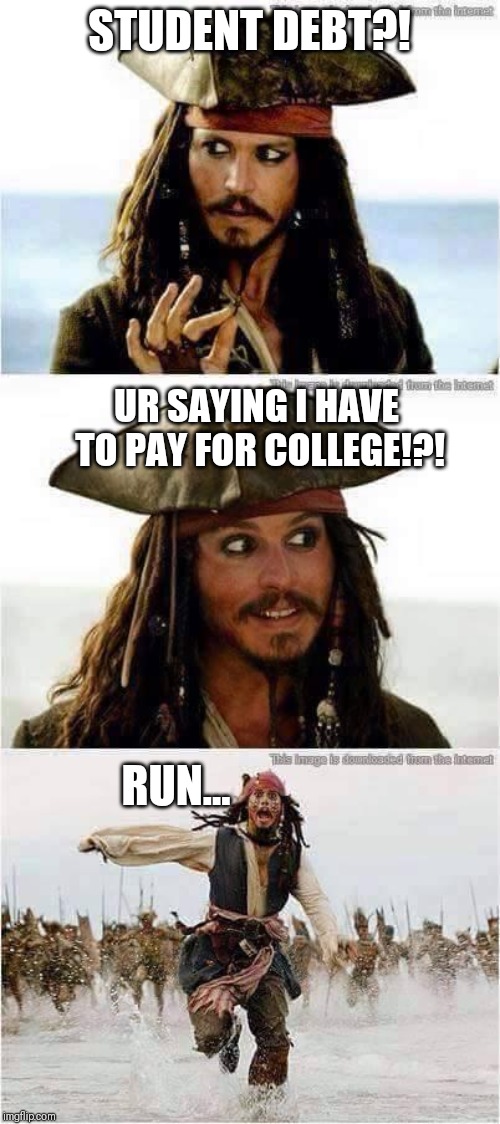 jack sparrow run | STUDENT DEBT?! UR SAYING I HAVE TO PAY FOR COLLEGE!?! RUN... | image tagged in jack sparrow run | made w/ Imgflip meme maker