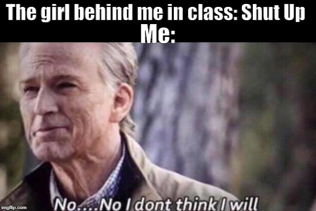 no i don't think i will | The girl behind me in class: Shut Up; Me: | image tagged in no i don't think i will | made w/ Imgflip meme maker