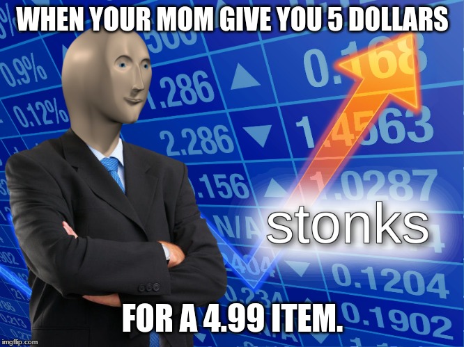 stonks | WHEN YOUR MOM GIVE YOU 5 DOLLARS; FOR A 4.99 ITEM. | image tagged in stonks | made w/ Imgflip meme maker