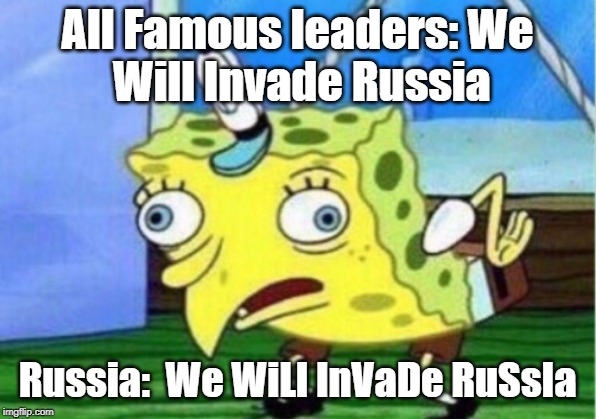 Mocking Spongebob Meme | All Famous leaders:
We Will Invade Russia; Russia: 
We WiLl InVaDe RuSsIa | image tagged in memes,mocking spongebob | made w/ Imgflip meme maker