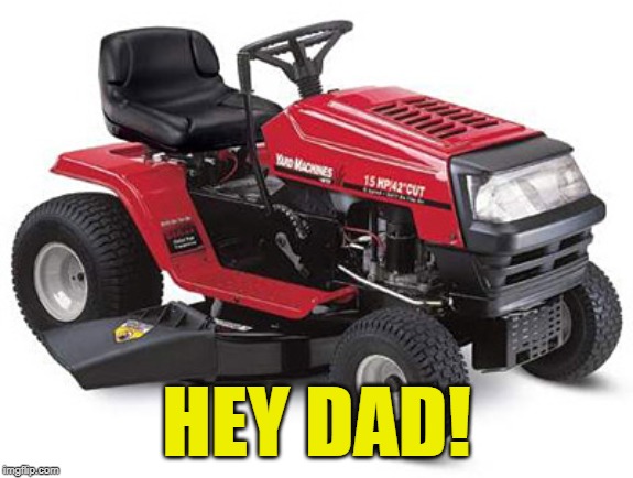 Lawn mower retrofit | HEY DAD! | image tagged in lawn mower retrofit | made w/ Imgflip meme maker