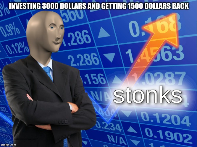I hope this makes the front | INVESTING 3000 DOLLARS AND GETTING 1500 DOLLARS BACK | image tagged in stonks | made w/ Imgflip meme maker