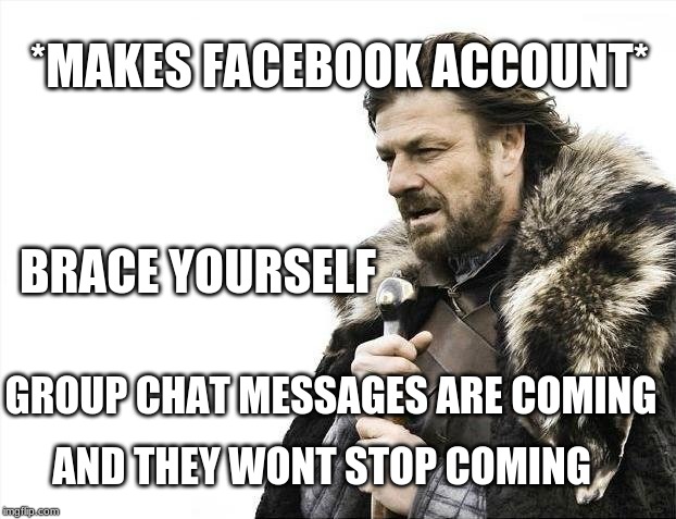 Brace Yourselves X is Coming Meme | *MAKES FACEBOOK ACCOUNT*; BRACE YOURSELF; GROUP CHAT MESSAGES ARE COMING; AND THEY WONT STOP COMING | image tagged in memes,brace yourselves x is coming | made w/ Imgflip meme maker