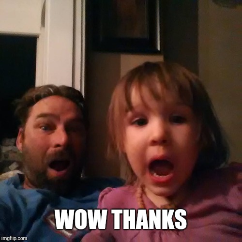 shocked dad daughter | WOW THANKS | image tagged in shocked dad daughter | made w/ Imgflip meme maker