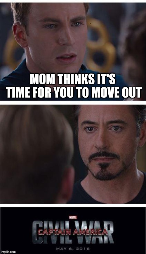 Marvel Civil War 1 | MOM THINKS IT'S TIME FOR YOU TO MOVE OUT | image tagged in memes,marvel civil war 1 | made w/ Imgflip meme maker