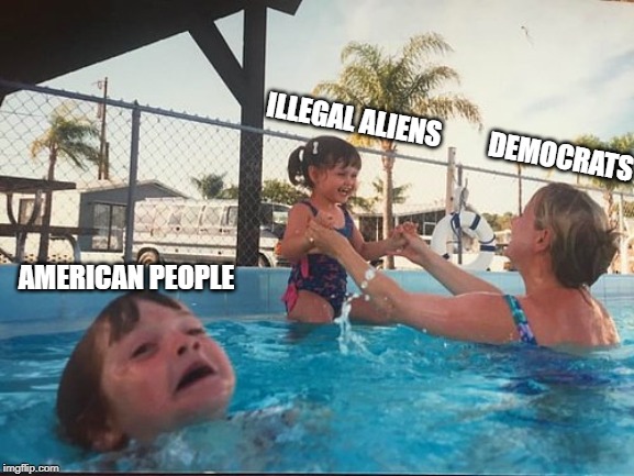drowning kid in the pool | ILLEGAL ALIENS         DEMOCRATS; AMERICAN PEOPLE | image tagged in drowning kid in the pool | made w/ Imgflip meme maker